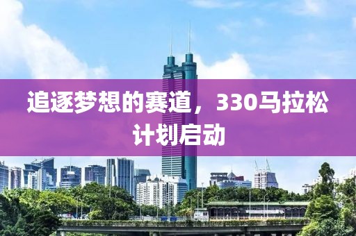 追逐梦想的赛道，330马拉松计划启动