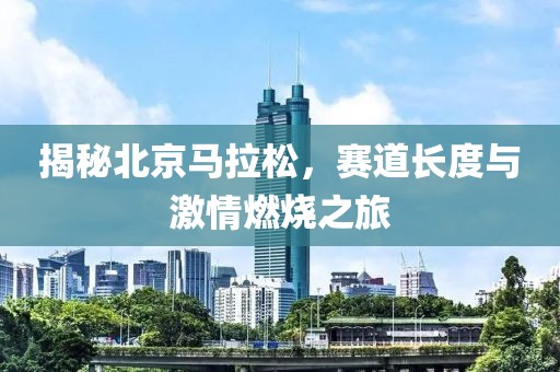 揭秘北京马拉松，赛道长度与激情燃烧之旅