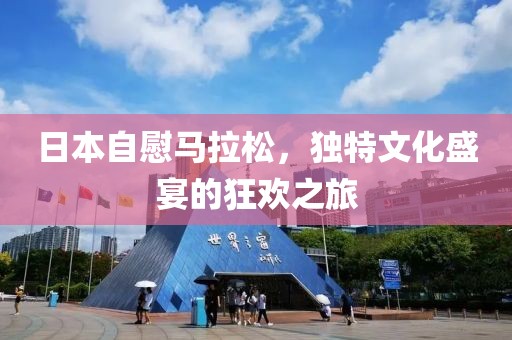 日本自慰马拉松，独特文化盛宴的狂欢之旅