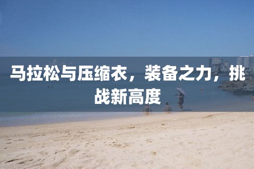 马拉松与压缩衣，装备之力，挑战新高度