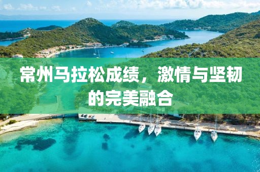 常州马拉松成绩，激情与坚韧的完美融合