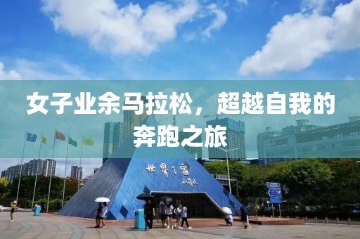 女子业余马拉松，超越自我的奔跑之旅