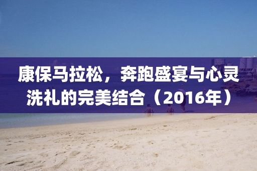 康保马拉松，奔跑盛宴与心灵洗礼的完美结合（2016年）
