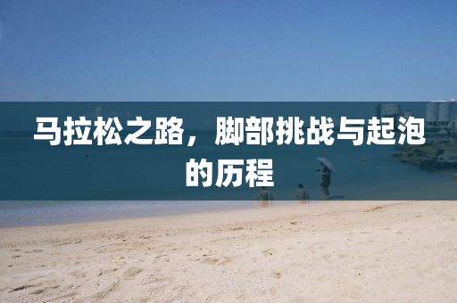 马拉松之路，脚部挑战与起泡的历程
