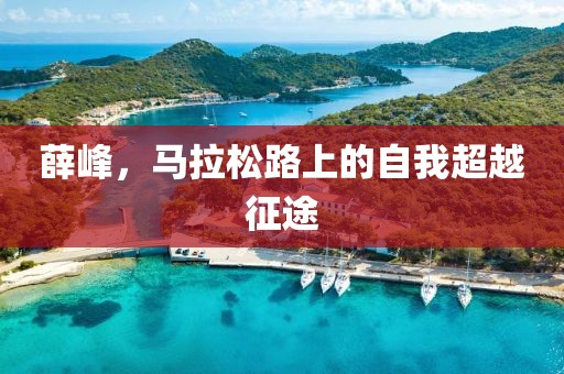 薛峰，马拉松路上的自我超越征途