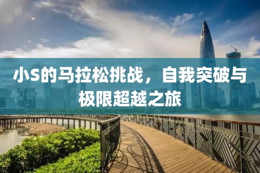 小S的马拉松挑战，自我突破与极限超越之旅