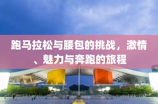 跑马拉松与腰包的挑战，激情、魅力与奔跑的旅程