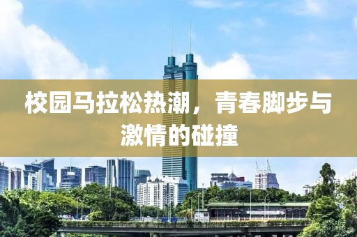 校园马拉松热潮，青春脚步与激情的碰撞