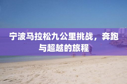 宁波马拉松九公里挑战，奔跑与超越的旅程