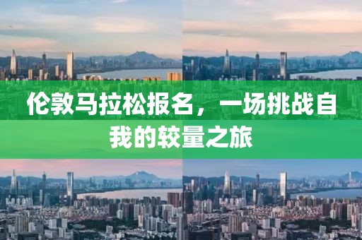 伦敦马拉松报名，一场挑战自我的较量之旅