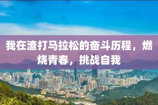 我在渣打马拉松的奋斗历程，燃烧青春，挑战自我