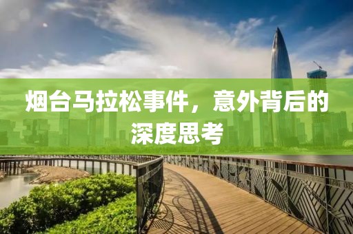 烟台马拉松事件，意外背后的深度思考