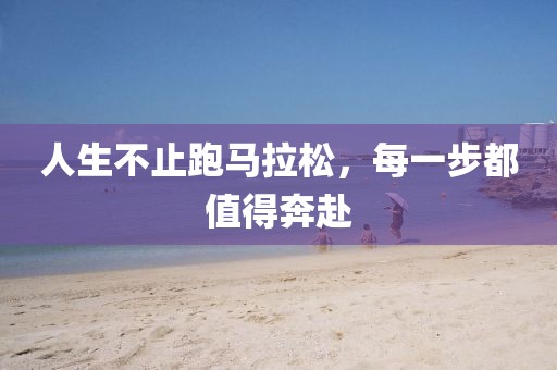 人生不止跑马拉松，每一步都值得奔赴
