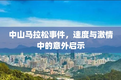 中山马拉松事件，速度与激情中的意外启示