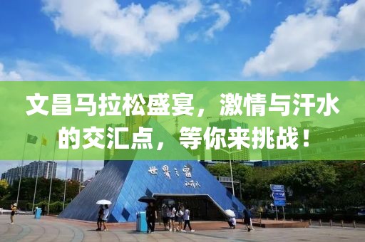 文昌马拉松盛宴，激情与汗水的交汇点，等你来挑战！