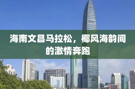 海南文昌马拉松，椰风海韵间的激情奔跑