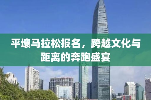 平壤马拉松报名，跨越文化与距离的奔跑盛宴