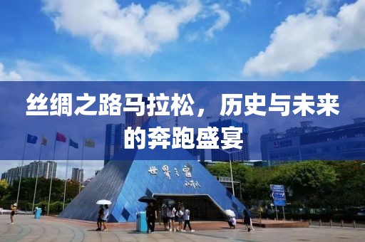 丝绸之路马拉松，历史与未来的奔跑盛宴