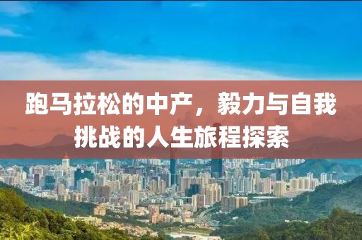 跑马拉松的中产，毅力与自我挑战的人生旅程探索