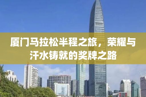 厦门马拉松半程之旅，荣耀与汗水铸就的奖牌之路