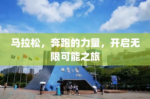 马拉松，奔跑的力量，开启无限可能之旅