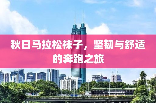 秋日马拉松袜子，坚韧与舒适的奔跑之旅