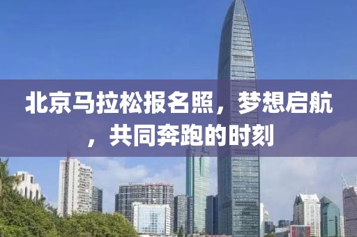 北京马拉松报名照，梦想启航，共同奔跑的时刻