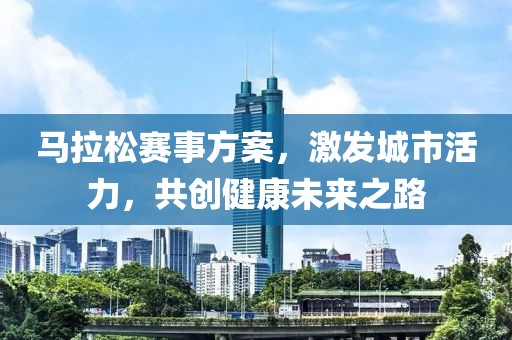 马拉松赛事方案，激发城市活力，共创健康未来之路