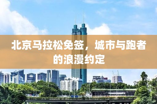 北京马拉松免签，城市与跑者的浪漫约定