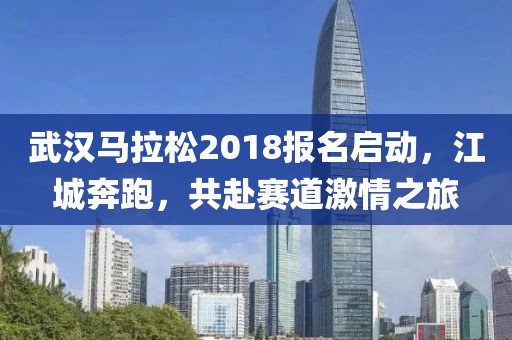 武汉马拉松2018报名启动，江城奔跑，共赴赛道激情之旅