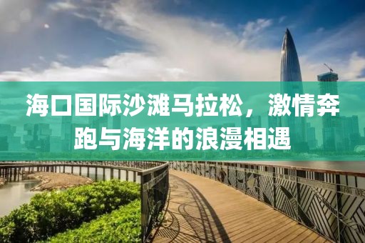 海口国际沙滩马拉松，激情奔跑与海洋的浪漫相遇