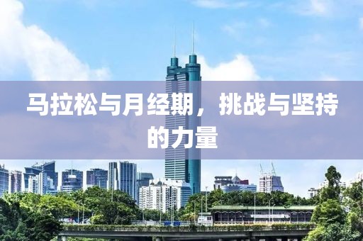 马拉松与月经期，挑战与坚持的力量