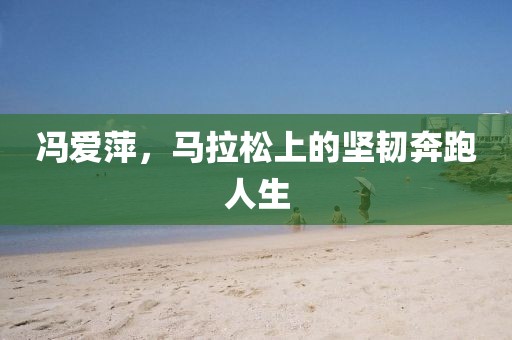 冯爱萍，马拉松上的坚韧奔跑人生