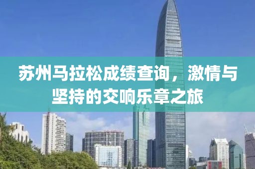苏州马拉松成绩查询，激情与坚持的交响乐章之旅