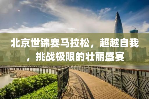 北京世锦赛马拉松，超越自我，挑战极限的壮丽盛宴