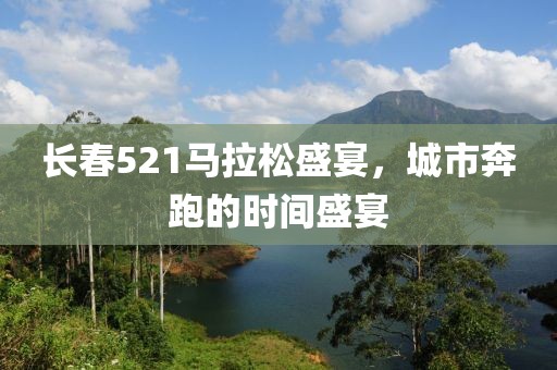 长春521马拉松盛宴，城市奔跑的时间盛宴