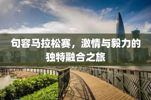 句容马拉松赛，激情与毅力的独特融合之旅