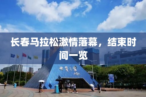 长春马拉松激情落幕，结束时间一览