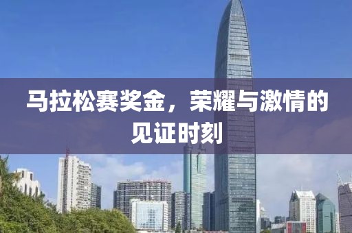 马拉松赛奖金，荣耀与激情的见证时刻