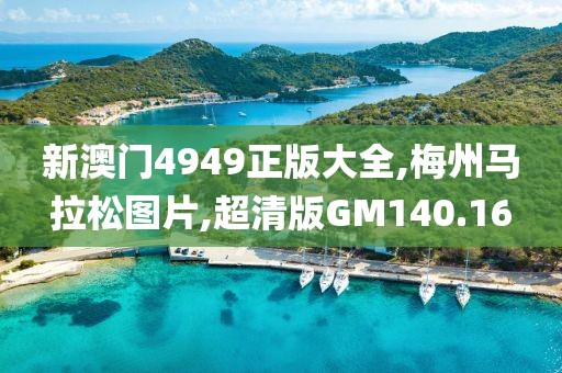 新澳门4949正版大全,梅州马拉松图片,超清版GM140.16