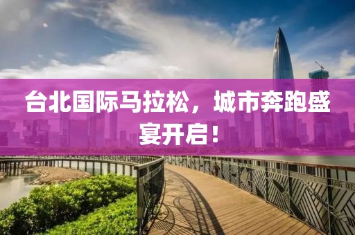 台北国际马拉松，城市奔跑盛宴开启！