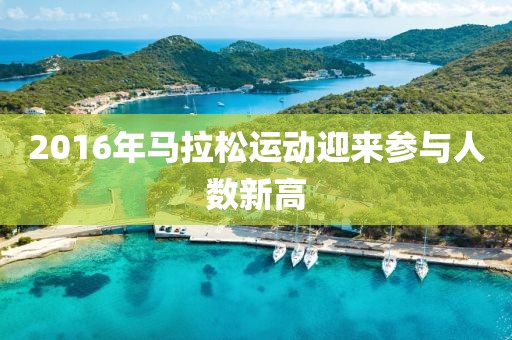 2016年马拉松运动迎来参与人数新高