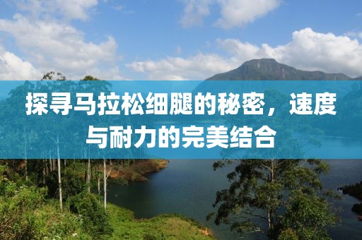 探寻马拉松细腿的秘密，速度与耐力的完美结合