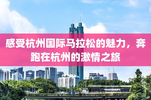 感受杭州国际马拉松的魅力，奔跑在杭州的激情之旅