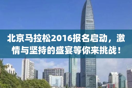 北京马拉松2016报名启动，激情与坚持的盛宴等你来挑战！