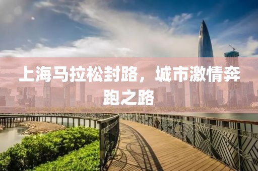 上海马拉松封路，城市激情奔跑之路