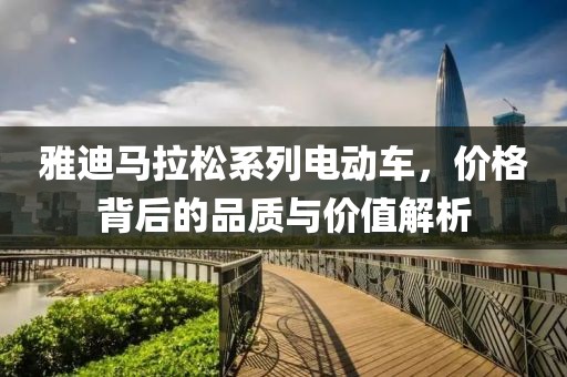 雅迪马拉松系列电动车，价格背后的品质与价值解析