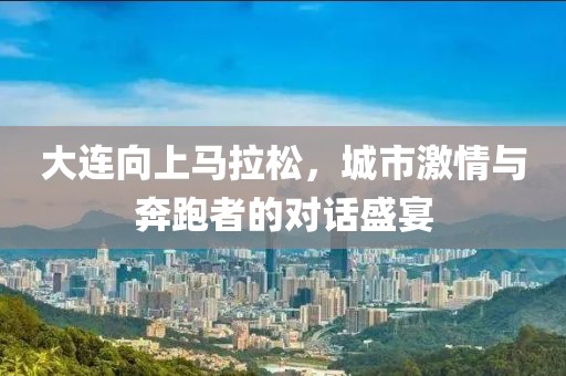 大连向上马拉松，城市激情与奔跑者的对话盛宴