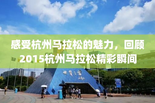 感受杭州马拉松的魅力，回顾2015杭州马拉松精彩瞬间
