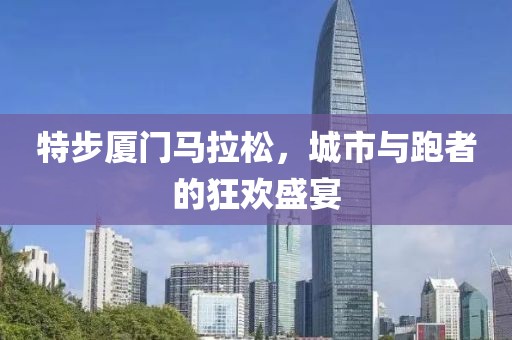 特步厦门马拉松，城市与跑者的狂欢盛宴